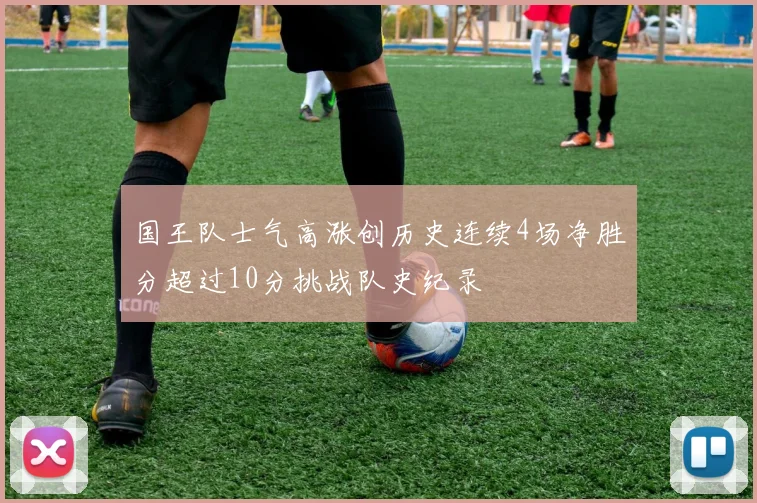 国王队士气高涨创历史连续4场净胜分超过10分挑战队史纪录