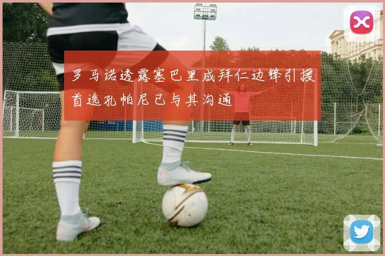 罗马诺透露塞巴里成拜仁边锋引援首选孔帕尼已与其沟通