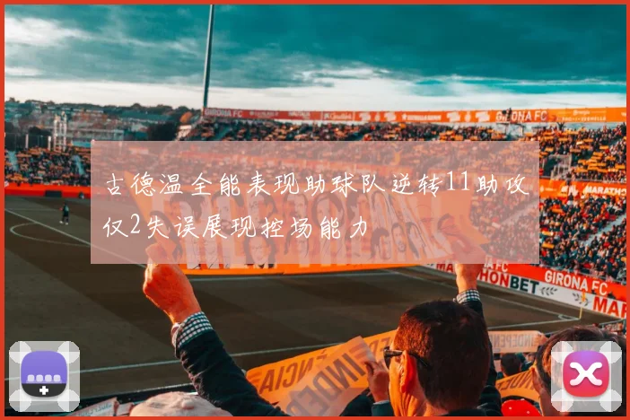 古德温全能表现助球队逆转11助攻仅2失误展现控场能力