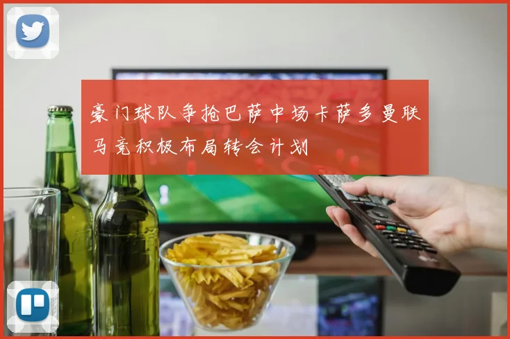 豪门球队争抢巴萨中场卡萨多曼联马竞积极布局转会计划
