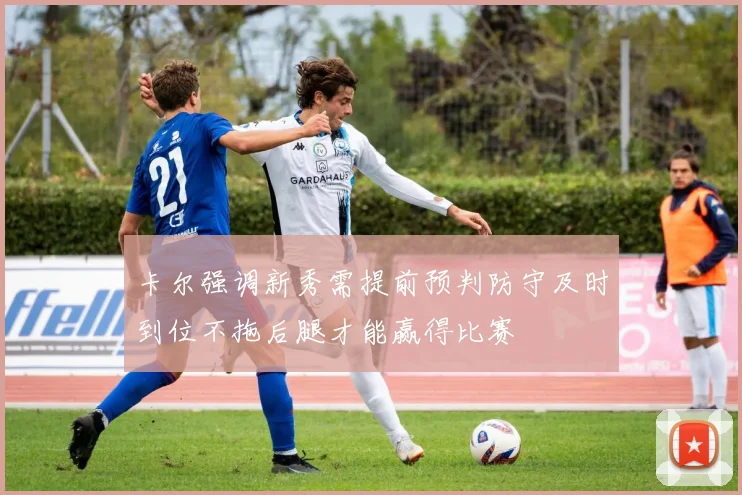 卡尔强调新秀需提前预判防守及时到位不拖后腿才能赢得比赛