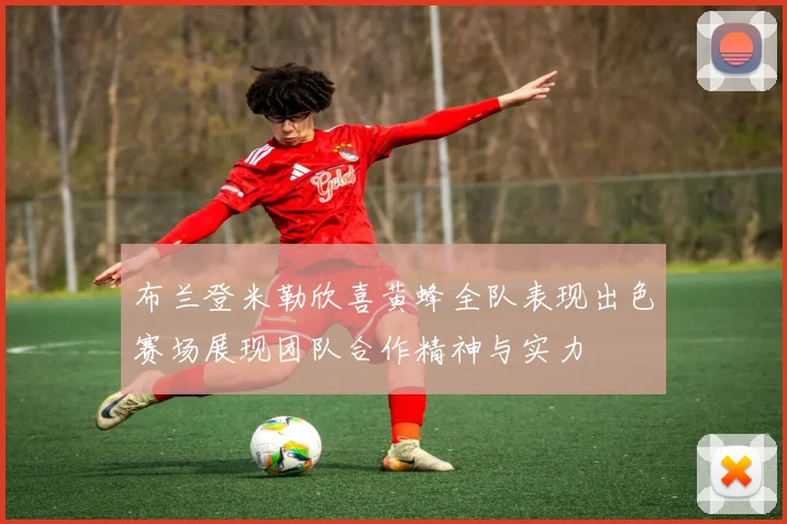 布兰登米勒欣喜黄蜂全队表现出色赛场展现团队合作精神与实力