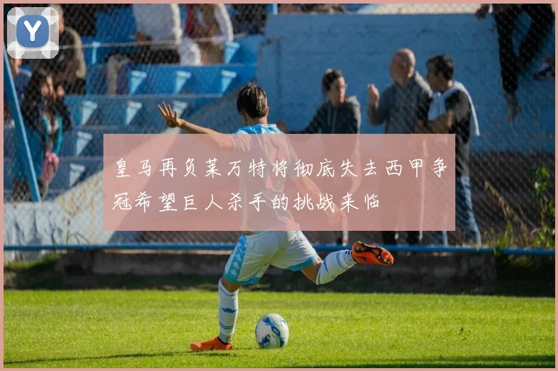 皇马再负莱万特将彻底失去西甲争冠希望巨人杀手的挑战来临